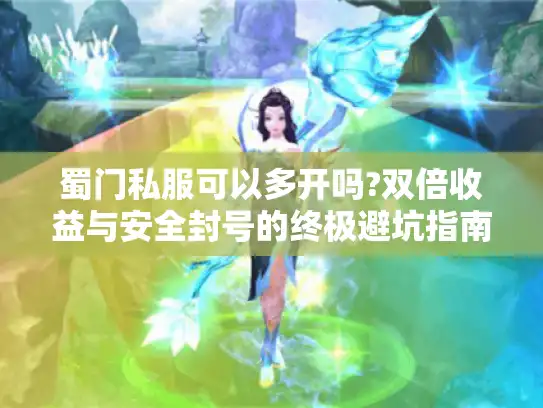 蜀门私服可以多开吗?双倍收益与安全封号的终极避坑指南