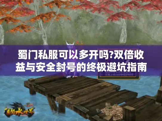 蜀门私服可以多开吗?双倍收益与安全封号的终极避坑指南