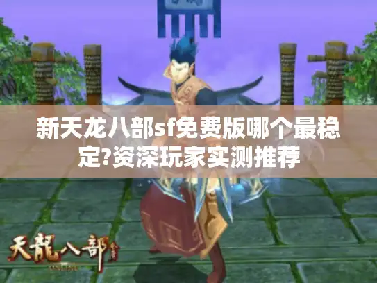 新天龙八部sf免费版哪个最稳定?资深玩家实测推荐