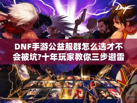 DNF手游公益服群怎么选才不会被坑?十年玩家教你三步避雷法