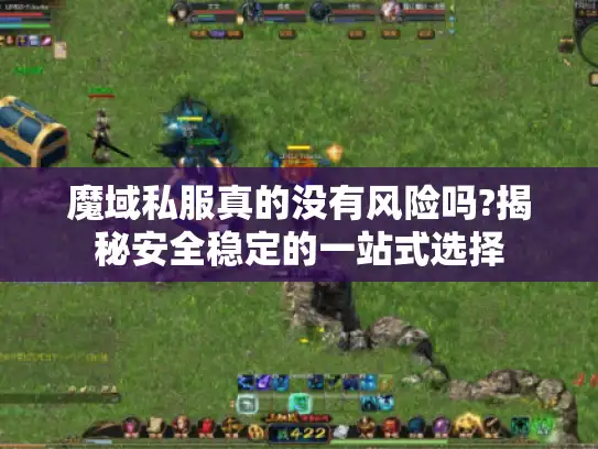 魔域私服真的没有风险吗?揭秘安全稳定的一站式选择