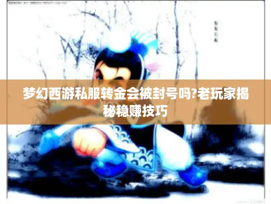 梦幻西游私服转金会被封号吗?老玩家揭秘稳赚技巧