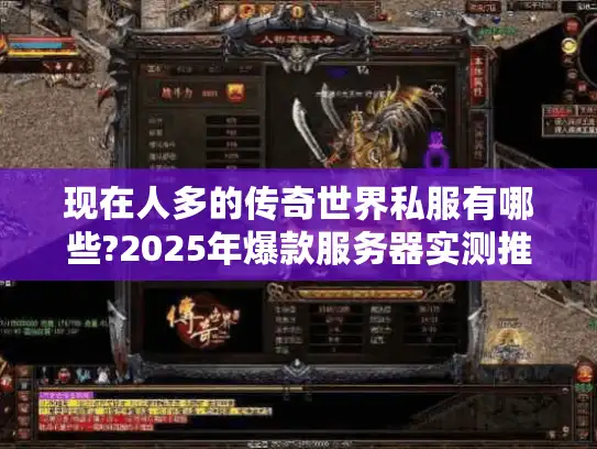 现在人多的传奇世界私服有哪些?2025年爆款服务器实测推荐