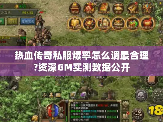 热血传奇私服爆率怎么调最合理?资深GM实测数据公开