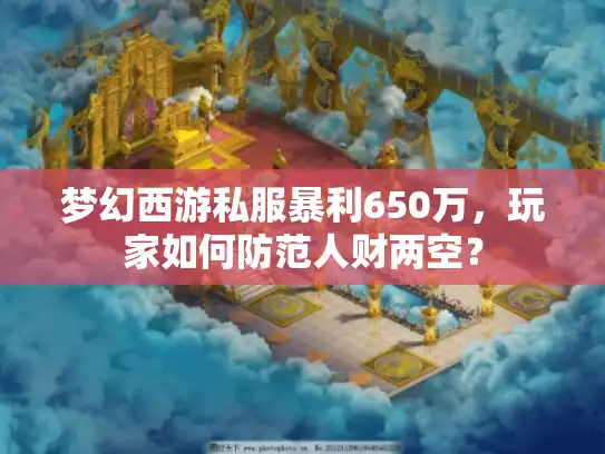 梦幻西游私服暴利650万，玩家如何防范人财两空？