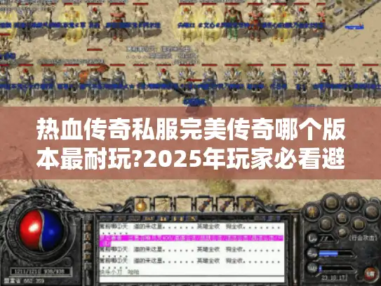 热血传奇私服完美传奇哪个版本最耐玩?2025年玩家必看避坑指南