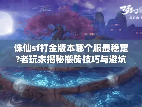 诛仙sf打金版本哪个服最稳定?老玩家揭秘搬砖技巧与避坑指南