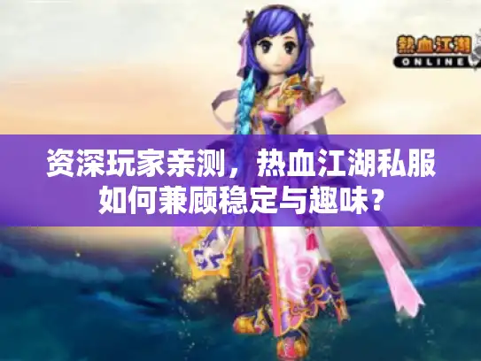 资深玩家亲测，热血江湖私服如何兼顾稳定与趣味？