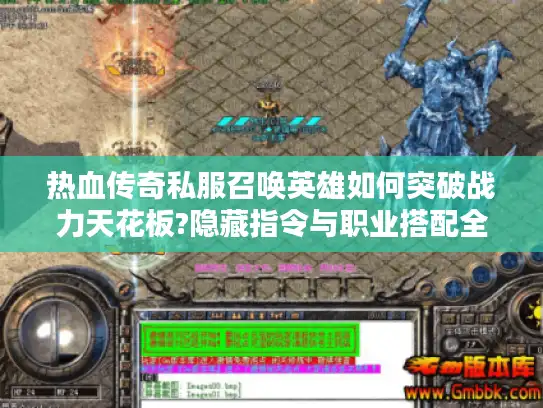 热血传奇私服召唤英雄如何突破战力天花板?隐藏指令与职业搭配全解 热血传奇私服召唤英雄如何突破战力天花板?隐藏指令与职业搭配全解