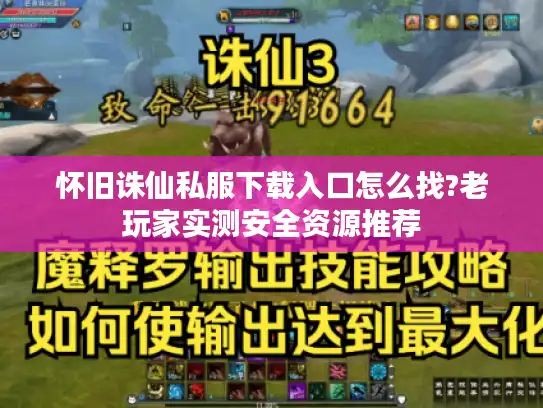 怀旧诛仙私服下载入口怎么找?老玩家实测安全资源推荐 怀旧诛仙私服下载入口怎么找?老玩家实测安全资源推荐