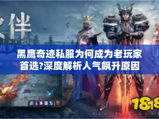 黑鹰奇迹私服为何成为老玩家首选?深度解析人气飙升原因 黑鹰奇迹私服为何成为老玩家首选?深度解析人气飙升原因