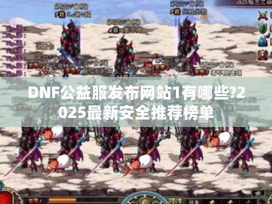 DNF公益服发布网站1有哪些?2025最新安全推荐榜单