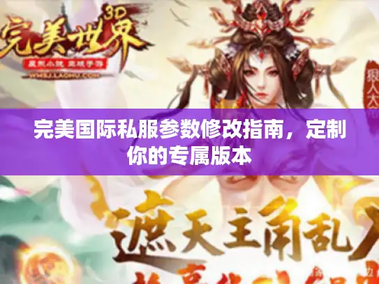 完美国际私服参数修改指南，定制你的专属版本