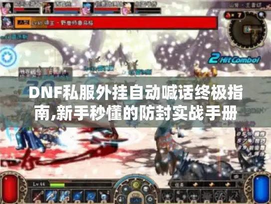 DNF私服外挂自动喊话终极指南,新手秒懂的防封实战手册 DNF私服外挂自动喊话终极指南,新手秒懂的防封实战手册
