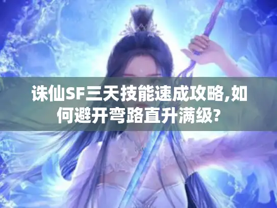 诛仙SF三天技能速成攻略,如何避开弯路直升满级?