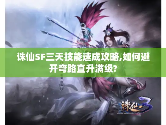 诛仙SF三天技能速成攻略,如何避开弯路直升满级?