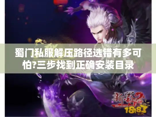 蜀门私服解压路径选错有多可怕?三步找到正确安装目录