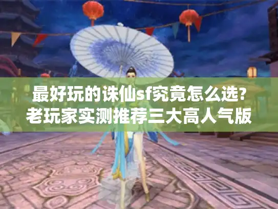 最好玩的诛仙sf究竟怎么选?老玩家实测推荐三大高人气版本