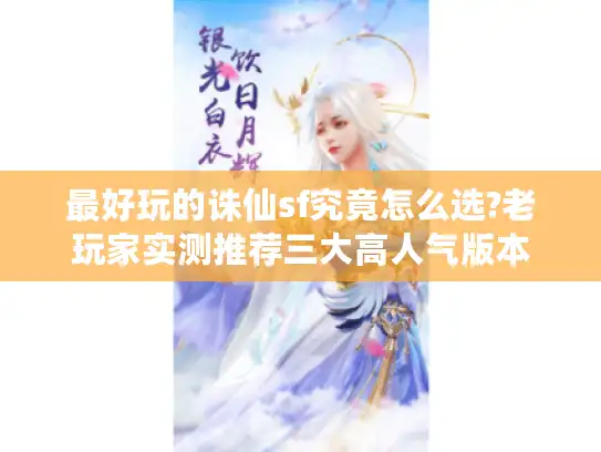 最好玩的诛仙sf究竟怎么选?老玩家实测推荐三大高人气版本
