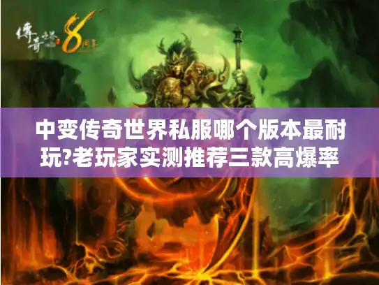 中变传奇世界私服哪个版本最耐玩?老玩家实测推荐三款高爆率服