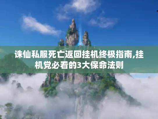 诛仙私服死亡返回挂机终极指南,挂机党必看的3大保命法则 诛仙私服死亡返回挂机终极指南,挂机党必看的3大保命法则