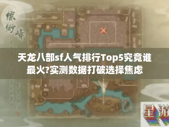 天龙八部sf人气排行Top5究竟谁最火?实测数据打破选择焦虑 天龙八部sf人气排行Top5究竟谁最火?实测数据打破选择焦虑