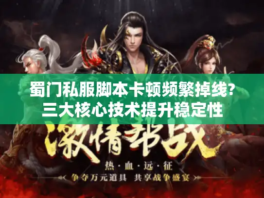 蜀门私服脚本卡顿频繁掉线?三大核心技术提升稳定性