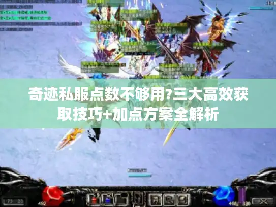 奇迹私服点数不够用?三大高效获取技巧+加点方案全解析 奇迹私服点数不够用?三大高效获取技巧+加点方案全解析