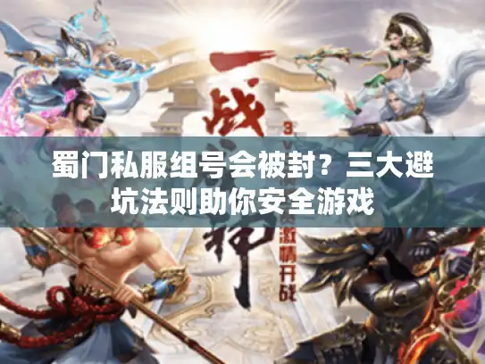蜀门私服组号会被封？三大避坑法则助你安全游戏