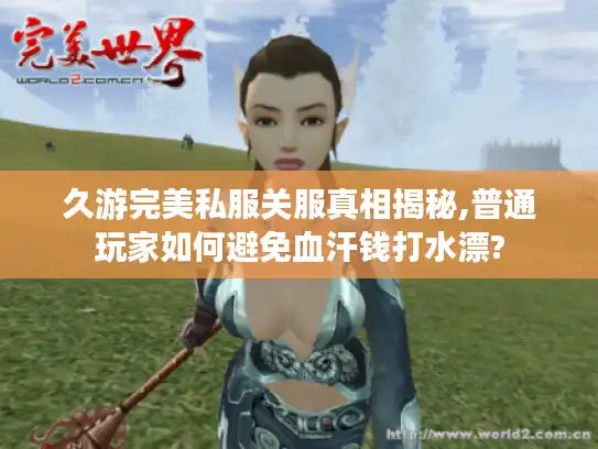 久游完美私服关服真相揭秘,普通玩家如何避免血汗钱打水漂?