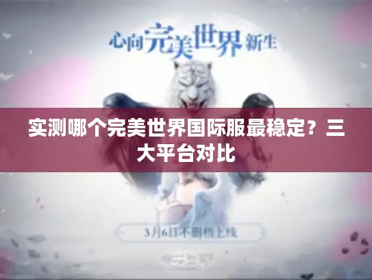实测哪个完美世界国际服最稳定？三大平台对比