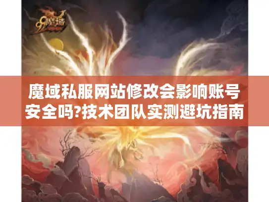 魔域私服网站修改会影响账号安全吗?技术团队实测避坑指南