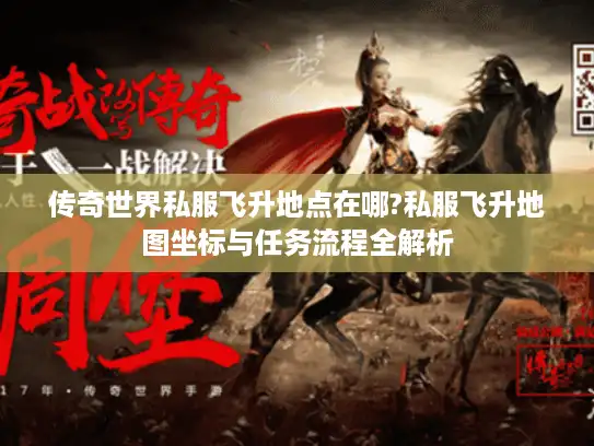 传奇世界私服飞升地点在哪?私服飞升地图坐标与任务流程全解析