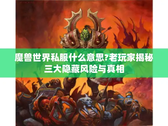魔兽世界私服什么意思?老玩家揭秘三大隐藏风险与真相