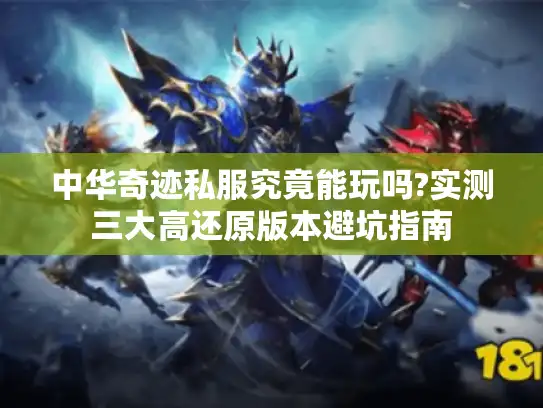 中华奇迹私服究竟能玩吗?实测三大高还原版本避坑指南