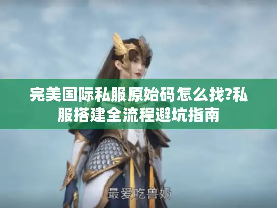 完美国际私服原始码怎么找?私服搭建全流程避坑指南