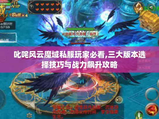 叱咤风云魔域私服玩家必看,三大版本选择技巧与战力飙升攻略 叱咤风云魔域私服玩家必看,三大版本选择技巧与战力飙升攻略