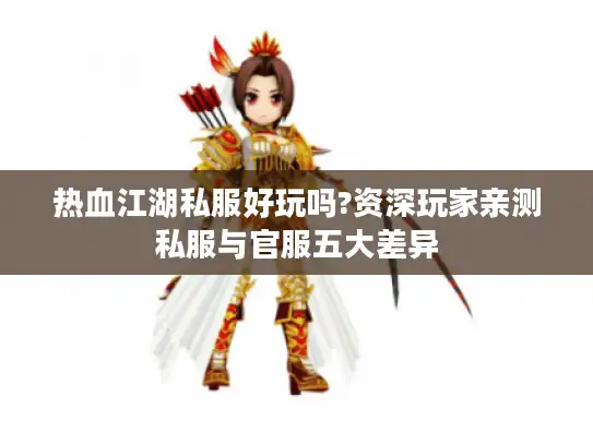 热血江湖私服好玩吗?资深玩家亲测私服与官服五大差异