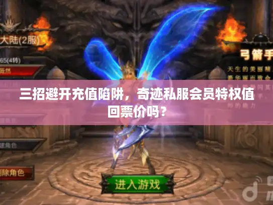三招避开充值陷阱，奇迹私服会员特权值回票价吗？