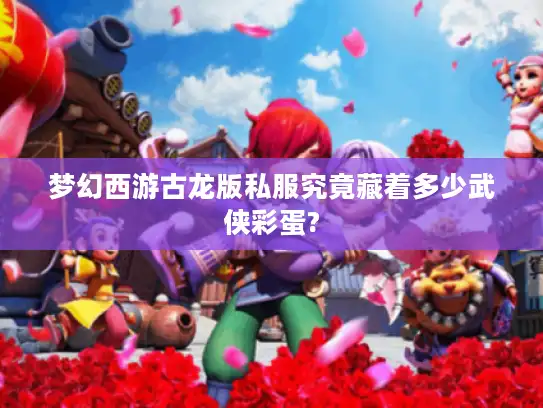 梦幻西游古龙版私服究竟藏着多少武侠彩蛋?