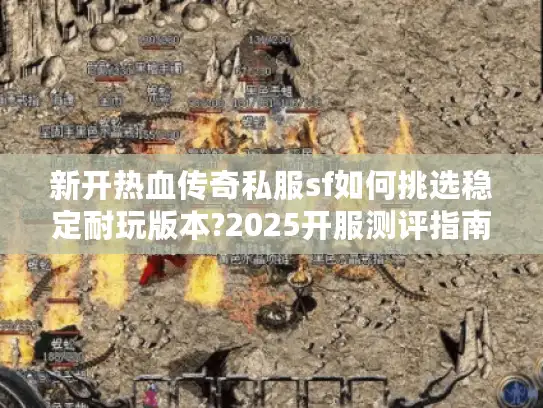新开热血传奇私服sf如何挑选稳定耐玩版本?2025开服测评指南