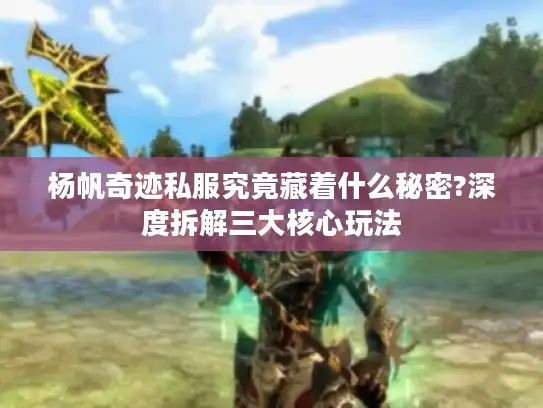 杨帆奇迹私服究竟藏着什么秘密?深度拆解三大核心玩法 杨帆奇迹私服究竟藏着什么秘密?深度拆解三大核心玩法