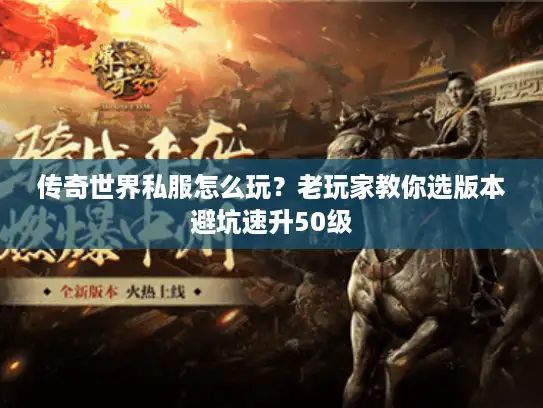 传奇世界私服怎么玩?老玩家教你选版本避坑速升50级 传奇世界私服怎么玩?老玩家教你选版本避坑速升50级