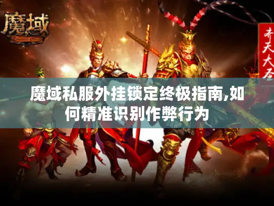 魔域私服外挂锁定终极指南,如何精准识别作弊行为