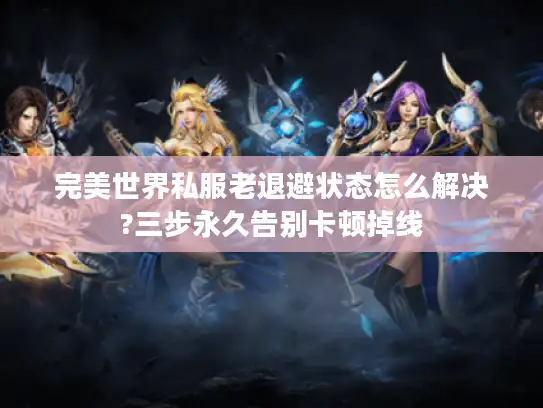 完美世界私服老退避状态怎么解决?三步永久告别卡顿掉线