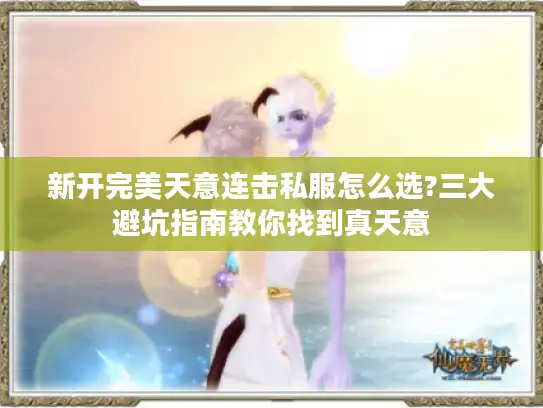 新开完美天意连击私服怎么选?三大避坑指南教你找到真天意