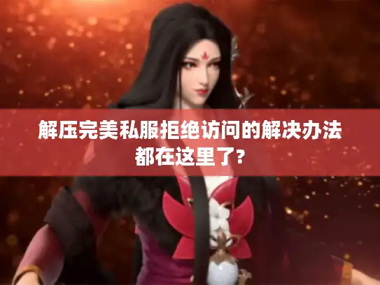 解压完美私服拒绝访问的解决办法都在这里了?