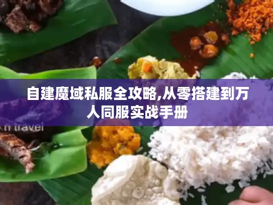 自建魔域私服全攻略,从零搭建到万人同服实战手册