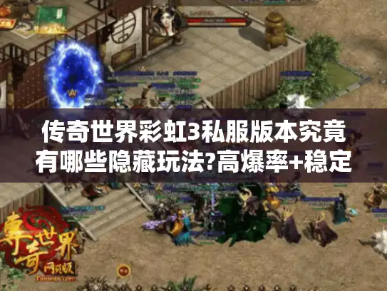 传奇世界彩虹3私服版本究竟有哪些隐藏玩法?高爆率+稳定联机深度解析