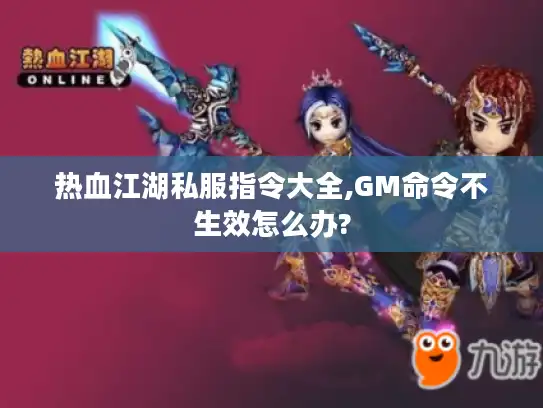 热血江湖私服指令大全,GM命令不生效怎么办? 热血江湖私服指令大全,GM命令不生效怎么办?